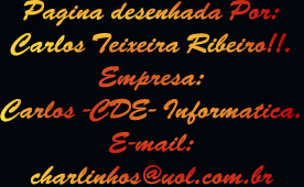 Pagina desenhada Por:
Carlos Teixeira Ribeiro!!.
Empresa:
Carlos -CDE- Informatica.
E-mail:
charlinhos@uol.com.br
